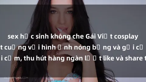 sex học sinh không che Gái Việt cosplay sexy khiến fan phát cuồng với hình ảnh nóng bỏng và gợi cảm, thu hút hàng ngàn lượt like và share trên mạng xã hội.