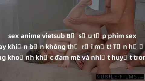 sex anime vietsub Bộ sưu tập phim sex Mỹ hot nhất năm nay khiến bạn không thể rời mắt! Tận hưởng những khoảnh khắc đam mê và nhiệt huyết trong các tác phẩm nóng bỏng này!