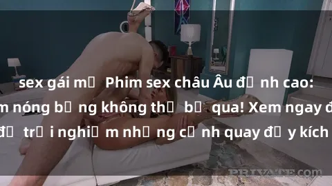sex gái mỹ Phim sex châu Âu đỉnh cao: Top những bộ phim nóng bỏng không thể bỏ qua! Xem ngay để trải nghiệm những cảnh quay đầy kích thích và cuồng nhiệt.