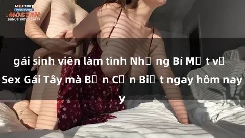 gái sinh viên làm tình Những Bí Mật về Sex Gái Tây mà Bạn Cần Biết ngay hôm nay