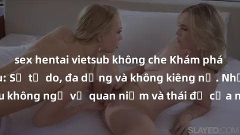 sex hentai vietsub không che Khám phá văn hóa sex Bắc Âu: Sự tự do, đa dạng và không kiêng nể. Những điều không ngờ về quan niệm và thái độ của người Bắc Âu đối với tình dục.