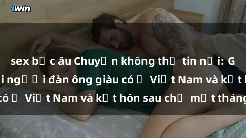 sex bắc âu Chuyện không thể tin nổi: Gái Tây quan hệ với người đàn ông giàu có ở Việt Nam và kết hôn sau chỉ một tháng