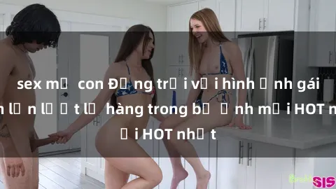 sex mẹ con Động trời với hình ảnh gái xinh lần lượt lộ hàng trong bộ ảnh mới HOT nhất