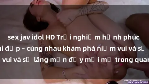 sex jav idol HD Trải nghiệm hạnh phúc khi làm tình với gái đẹp – cùng nhau khám phá niềm vui và sự lãng mạn đầy mới mẻ trong quan hệ của bạn.