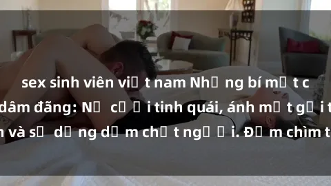 sex sinh viên việt nam Những bí mật của gái Việt Nam dâm đãng: Nụ cười tinh quái, ánh mắt gợi tình và sự dụng dẫm chết người. Đắm chìm trong vòng xoay đam mê!