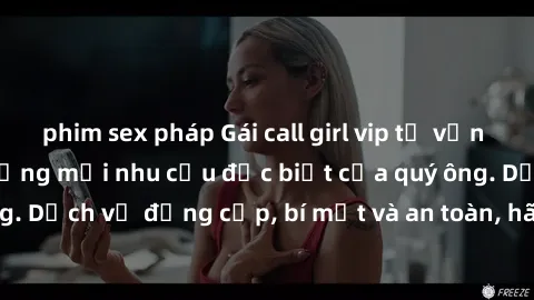 phim sex pháp Gái call girl vip tư vấn chuyên nghiệp, đáp ứng mọi nhu cầu đặc biệt của quý ông. Dịch vụ đẳng cấp, bí mật và an toàn, hãy tìm hiểu ngay!