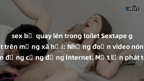 sex bị quay lén trong toilet Sextape gái Việt Nam gây sốt trên mạng xã hội: Những đoạn video nóng nực kỳ gây chấn động cộng đồng Internet. Một lần phát tán đã khiến người xem không thể rời mắt.