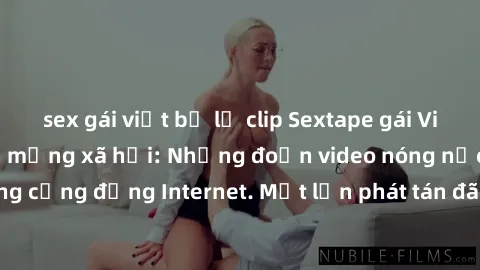sex gái việt bị lộ clip Sextape gái Việt Nam gây sốt trên mạng xã hội: Những đoạn video nóng nực kỳ gây chấn động cộng đồng Internet. Một lần phát tán đã khiến người xem không thể rời mắt.