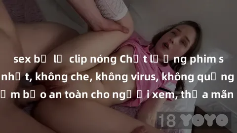 sex bị lộ clip nóng Chất lượng phim sex cập nhật mới nhất, không che, không virus, không quảng cáo, đảm bảo an toàn cho người xem, thỏa mãn nhu cầu tình dục của bạn.