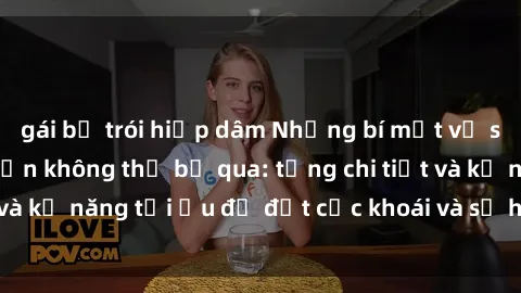 gái bị trói hiếp dâm Những bí mật về sex người lớn mà bạn không thể bỏ qua: từng chi tiết và kỹ năng tối ưu để đạt cực khoái và sự hài lòng tối đa.