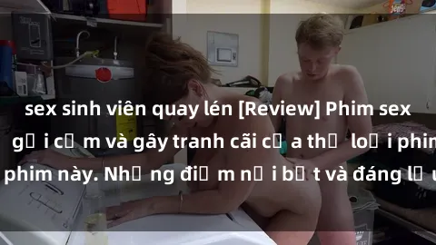sex sinh viên quay lén [Review] Phim sex loli: Đánh giá về sự gợi cảm và gây tranh cãi của thể loại phim này. Những điểm nổi bật và đáng lưu ý khi xem phim loli.