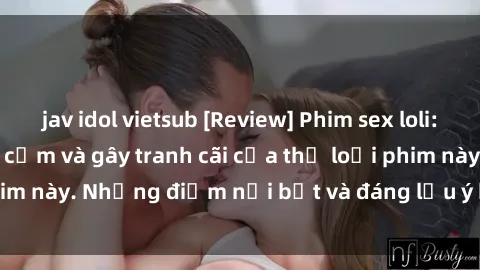 jav idol vietsub [Review] Phim sex loli: Đánh giá về sự gợi cảm và gây tranh cãi của thể loại phim này. Những điểm nổi bật và đáng lưu ý khi xem phim loli.