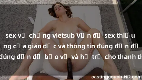 sex vợ chồng vietsub Vấn đề sex thiếu niên: Tầm quan trọng của giáo dục và thông tin đúng đắn để bảo vệ và hỗ trợ cho thanh thiếu niên