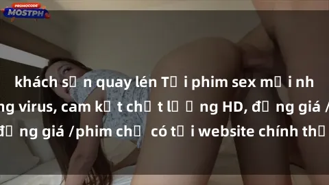 khách sạn quay lén Tải phim sex mới nhất cực nhanh không virus, cam kết chất lượng HD, đồng giá /phim chỉ có tại website chính thức. Đặt ngay!