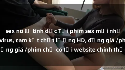 sex nô lệ tình dục Tải phim sex mới nhất cực nhanh không virus, cam kết chất lượng HD, đồng giá /phim chỉ có tại website chính thức. Đặt ngay!
