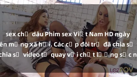 sex chị dâu Phim sex Việt Nam HD ngày càng phổ biến trên mạng xã hội. Các cặp đôi trẻ đã chia sẻ video tự quay với chất lượng sắc nét, gợi cảm.