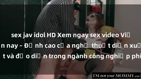 sex jav idol HD Xem ngay sex video Việt Nam hot nhất hiện nay – Đỉnh cao của nghệ thuật diễn xuất và đạo diễn trong ngành công nghiệp phim người lớn tại đây!