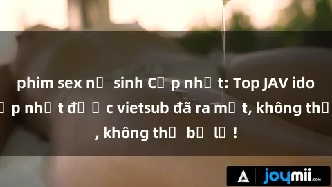 phim sex nữ sinh Cập nhật: Top JAV idol xinh đẹp nhất được vietsub đã ra mắt, không thể bỏ lỡ!