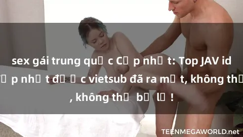 sex gái trung quốc Cập nhật: Top JAV idol xinh đẹp nhất được vietsub đã ra mắt, không thể bỏ lỡ!