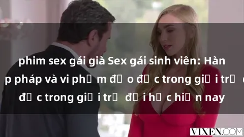 phim sex gái già Sex gái sinh viên: Hành vi gấu không hợp pháp và vi phạm đạo đức trong giới trẻ đại học hiện nay