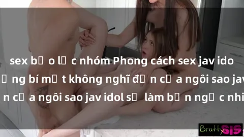 sex bạo lực nhóm Phong cách sex jav idol siêu hấp dẫn: Những bí mật không nghĩ đến của ngôi sao jav idol sẽ làm bạn ngạc nhiên!