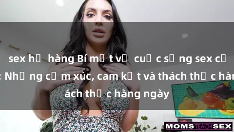 sex họ hàng Bí mật về cuộc sống sex của bác sĩ: Những cảm xúc, cam kết và thách thức hàng ngày