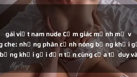 gái việt nam nude Cảm giác mạnh mẽ với sex BDSM không che: những phân cảnh nóng bỏng khơi gợi đến tận cùng của tư duy và cơ thể.