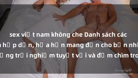 sex việt nam không che Danh sách các cô gái gọi Việt Nam hấp dẫn, hứa hẹn mang đến cho bạn những trải nghiệm tuyệt vời và đắm chìm trong cảm xúc tuyệt vời.
