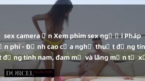 sex camera ẩn Xem phim sex người Pháp vietsub online miễn phí - Đỉnh cao của nghệ thuật đồng tính nam, đam mỹ và lãng mạn từ xứ sở hoa hồng!