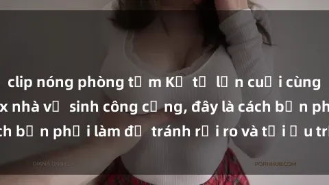 clip nóng phòng tắm Kể từ lần cuối cùng bạn thực hành sex nhà vệ sinh công cộng, đây là cách bạn phải làm để tránh rủi ro và tối ưu trải nghiệm.