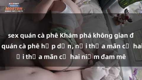 sex quán cà phê Khám phá không gian độc đáo tại sex quán cà phê hấp dẫn, nơi thỏa mãn cả hai niềm đam mê