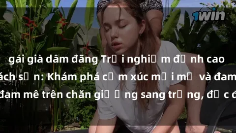 gái già dâm đãng Trải nghiệm đỉnh cao tình yêu tại sex khách sạn: Khám phá cảm xúc mới mẻ và đam mê trên chăn giường sang trọng, độc đáo, không giới hạn.