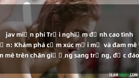 jav miễn phí Trải nghiệm đỉnh cao tình yêu tại sex khách sạn: Khám phá cảm xúc mới mẻ và đam mê trên chăn giường sang trọng, độc đáo, không giới hạn.