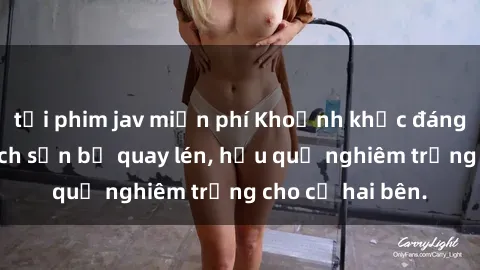 tải phim jav miễn phí Khoảnh khắc đáng buồn: Sex khách sạn bị quay lén, hậu quả nghiêm trọng cho cả hai bên.