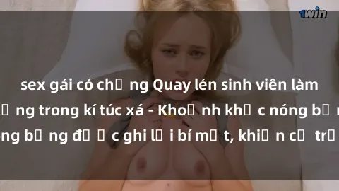 sex gái có chồng Quay lén sinh viên làm tình ngay trên giường trong kí túc xá - Khoảnh khắc nóng bỏng được ghi lại bí mật, khiến cả trường học xôn xao.
