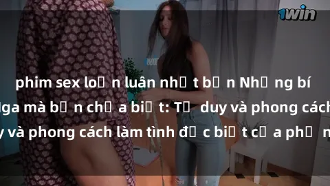 phim sex loạn luân nhật bản Những bí mật về sex gái Nga mà bạn chưa biết: Tư duy và phong cách làm tình đặc biệt của phụ nữ Nga