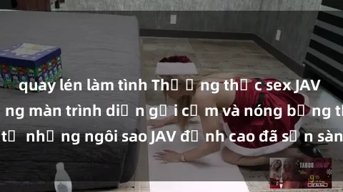 quay lén làm tình Thưởng thức sex JAV idol miễn phí: Những màn trình diễn gợi cảm và nóng bỏng từ những ngôi sao JAV đỉnh cao đã sẵn sàng để bạn khám phá.