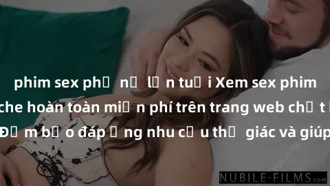 phim sex phụ nữ lớn tuổi Xem sex phim Việt Nam không che hoàn toàn miễn phí trên trang web chất lượng cao. Đảm bảo đáp ứng nhu cầu thị giác và giúp thỏa mãn mong muốn của bạn.