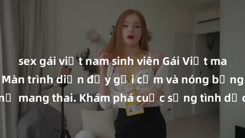 sex gái việt nam sinh viên Gái Việt mang bầu và làm tình: Màn trình diễn đầy gợi cảm và nóng bỏng của phụ nữ mang thai. Khám phá cuộc sống tình dục đầy hấp dẫn và mới lạ của họ!