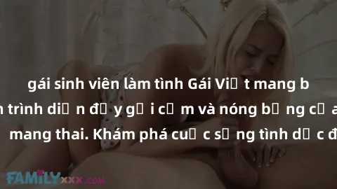 gái sinh viên làm tình Gái Việt mang bầu và làm tình: Màn trình diễn đầy gợi cảm và nóng bỏng của phụ nữ mang thai. Khám phá cuộc sống tình dục đầy hấp dẫn và mới lạ của họ!