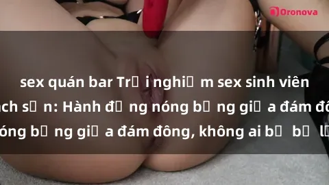 sex quán bar Trải nghiệm sex sinh viên sôi động trong khách sạn: Hành động nóng bỏng giữa đám đông, không ai bị bỏ lỡ