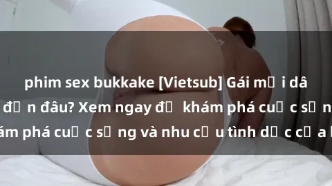 phim sex bukkake [Vietsub] Gái mại dâm châu Á hấp dẫn đến đâu? Xem ngay để khám phá cuộc sống và nhu cầu tình dục của họ!