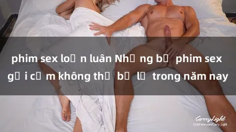 phim sex loạn luân Những bộ phim sex gợi cảm không thể bỏ lỡ trong năm nay