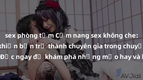 sex phòng tắm Cẩm nang sex không che: Những bí quyết khiến bạn trở thành chuyên gia trong chuyện ấy! Đọc ngay để khám phá những mẹo hay và bí quyết tình dục không che.