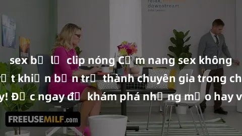 sex bị lộ clip nóng Cẩm nang sex không che: Những bí quyết khiến bạn trở thành chuyên gia trong chuyện ấy! Đọc ngay để khám phá những mẹo hay và bí quyết tình dục không che.