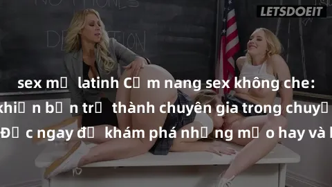 sex mỹ latinh Cẩm nang sex không che: Những bí quyết khiến bạn trở thành chuyên gia trong chuyện ấy! Đọc ngay để khám phá những mẹo hay và bí quyết tình dục không che.