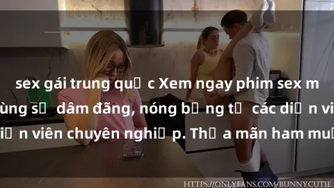 sex gái trung quốc Xem ngay phim sex miễn phí tại đây - cùng sự dâm đãng, nóng bỏng từ các diễn viên chuyên nghiệp. Thỏa mãn ham muốn ngay hôm nay!