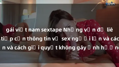 gái việt nam sextape Những vấn đề liên quan đến việc tiếp cận thông tin về sex người lớn và cách giải quyết không gây ảnh hưởng đến trẻ em