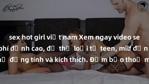 sex hot girl việt nam Xem ngay video sex không che miễn phí đỉnh cao, đủ thể loại từ teen, milf đến các cảnh quan hệ đồng tính và kích thích. Đảm bảo thoả mãn mọi khả năng kích thích của bạn!