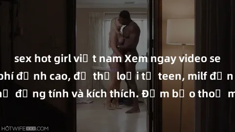sex hot girl việt nam Xem ngay video sex không che miễn phí đỉnh cao, đủ thể loại từ teen, milf đến các cảnh quan hệ đồng tính và kích thích. Đảm bảo thoả mãn mọi khả năng kích thích của bạn!